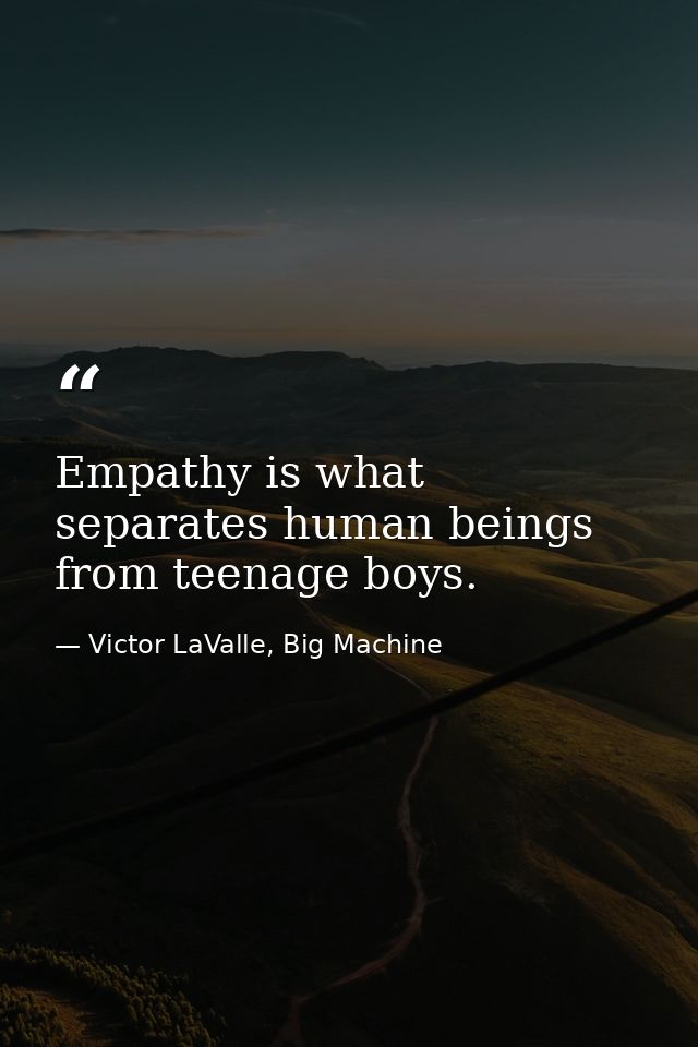 Empathy is what separates human beings from teenage boys. — Victor LaValle, Big Machine