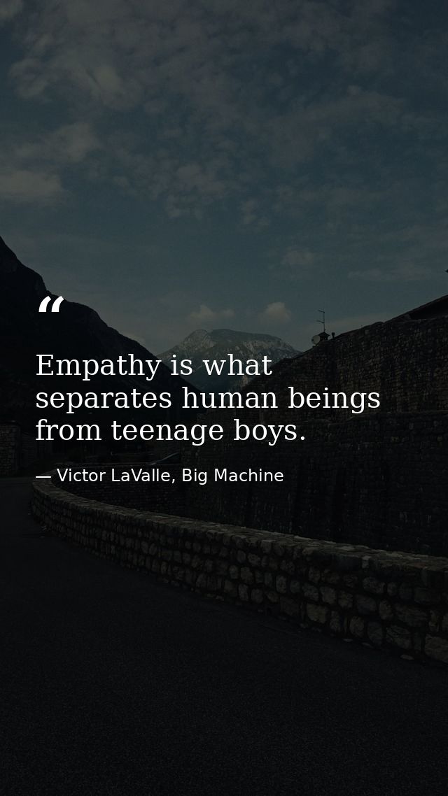 Empathy is what separates human beings from teenage boys. — Victor LaValle, Big Machine