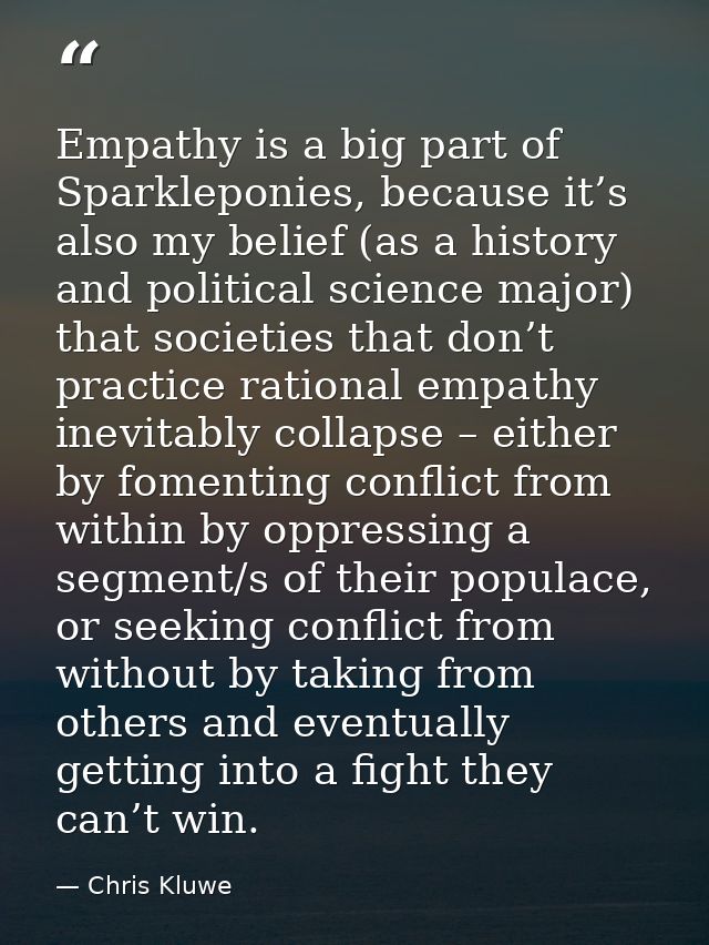 Empathy is a big part of Sparkleponies, because it’s also my belief (as a history and political science major) that soci — Chris Kluwe