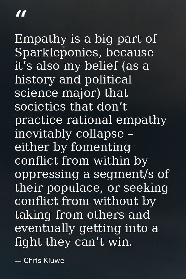 Empathy is a big part of Sparkleponies, because it’s also my belief (as a history and political science major) that soci — Chris Kluwe
