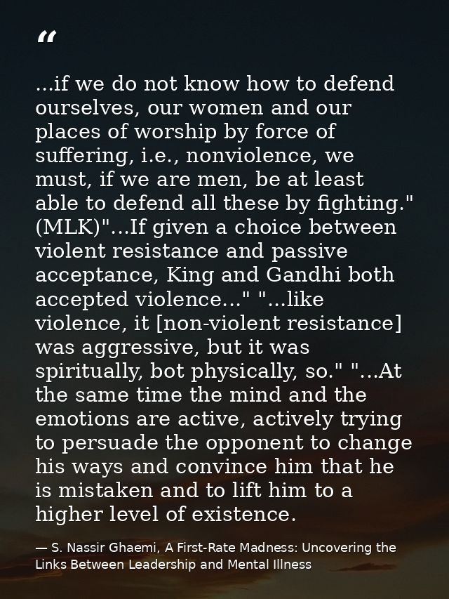 ...if we do not know how to defend ourselves, our women and our places of worship by force of suffering, i.e., nonviolen — S. Nassir Ghaemi, A First-Rate Madness: Uncovering the Links Between Leadership and Mental Illness