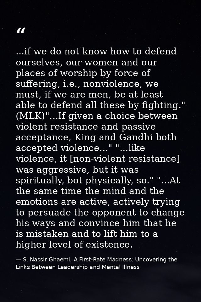 ...if we do not know how to defend ourselves, our women and our places of worship by force of suffering, i.e., nonviolen — S. Nassir Ghaemi, A First-Rate Madness: Uncovering the Links Between Leadership and Mental Illness