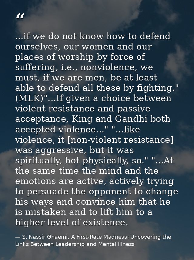 ...if we do not know how to defend ourselves, our women and our places of worship by force of suffering, i.e., nonviolen — S. Nassir Ghaemi, A First-Rate Madness: Uncovering the Links Between Leadership and Mental Illness