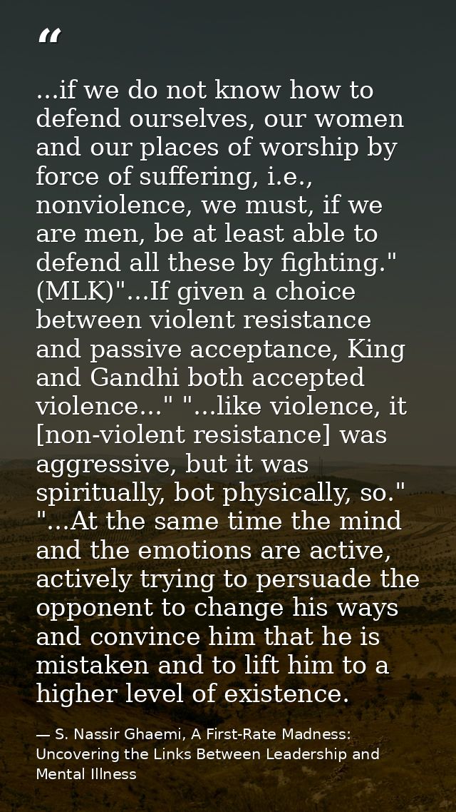 ...if we do not know how to defend ourselves, our women and our places of worship by force of suffering, i.e., nonviolen — S. Nassir Ghaemi, A First-Rate Madness: Uncovering the Links Between Leadership and Mental Illness