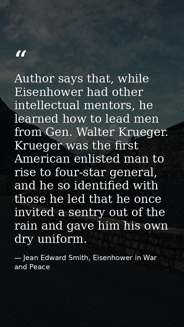 Author says that, while Eisenhower had other intellectual mentors, he learned how to lead men from Gen. Walter Krueger.  — Jean Edward Smith, Eisenhower in War and Peace