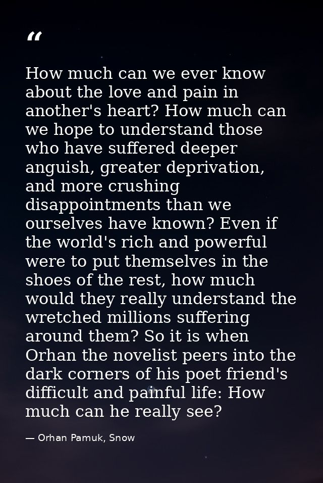 How much can we ever know about the love and pain in another's heart? How much can we hope to understand those who have  — Orhan Pamuk, Snow