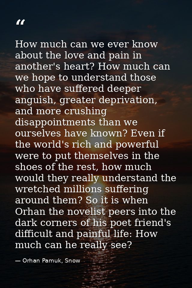 How much can we ever know about the love and pain in another's heart? How much can we hope to understand those who have  — Orhan Pamuk, Snow