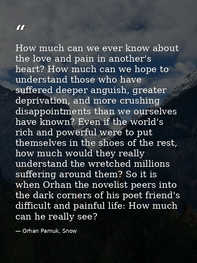 How much can we ever know about the love and pain in another's heart? How much can we hope to understand those who have  — Orhan Pamuk, Snow