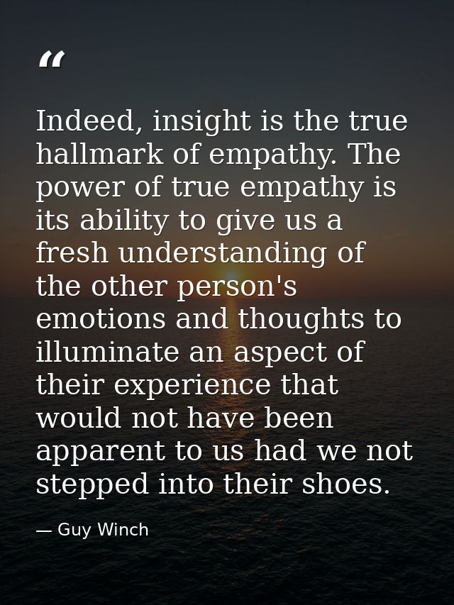 Indeed, insight is the true hallmark of empathy. The power of true empathy is its ability to give us a fresh understandi — Guy Winch