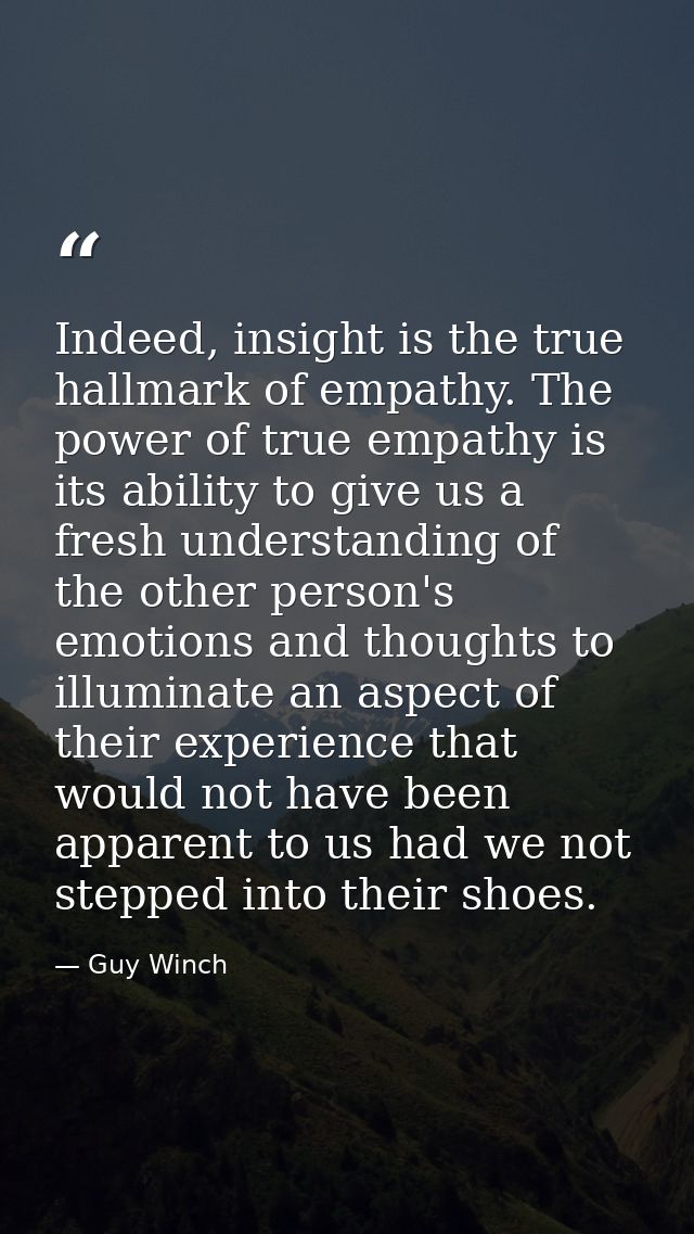 Indeed, insight is the true hallmark of empathy. The power of true empathy is its ability to give us a fresh understandi — Guy Winch