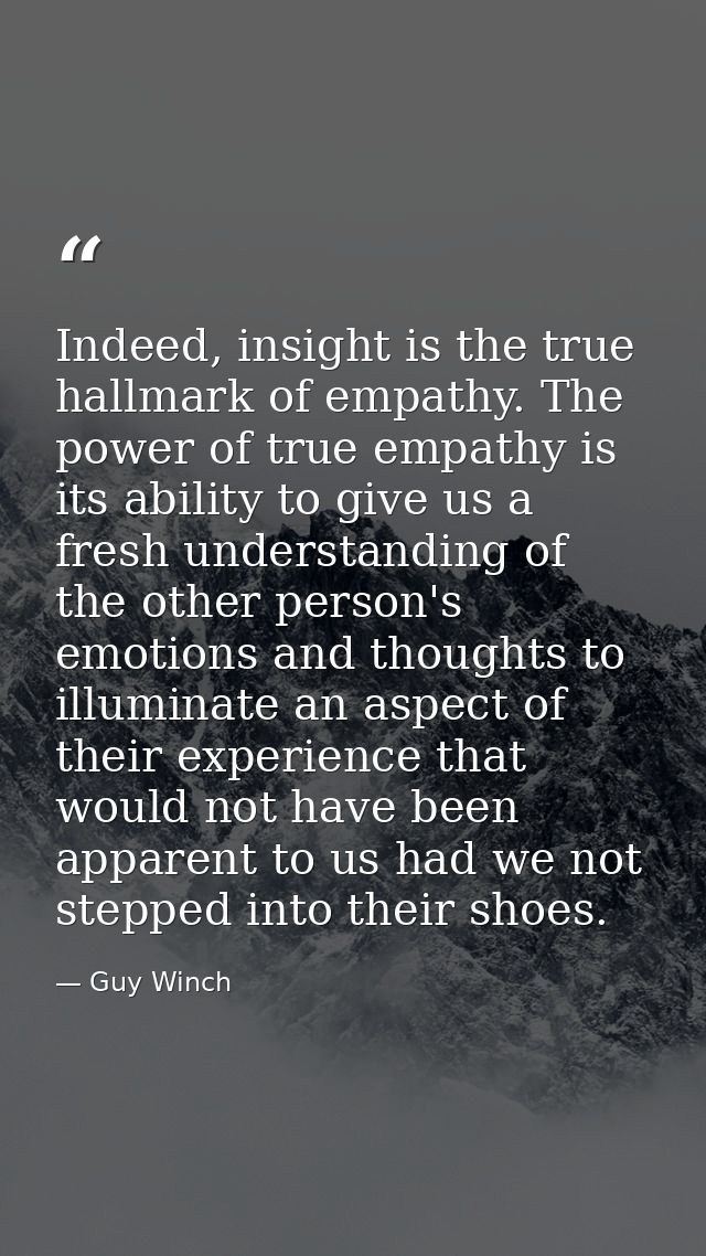 Indeed, insight is the true hallmark of empathy. The power of true empathy is its ability to give us a fresh understandi — Guy Winch