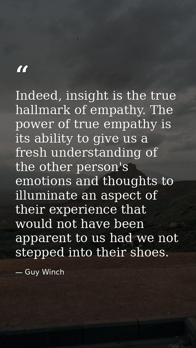 Indeed, insight is the true hallmark of empathy. The power of true empathy is its ability to give us a fresh understandi — Guy Winch