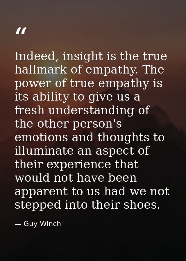 Indeed, insight is the true hallmark of empathy. The power of true empathy is its ability to give us a fresh understandi — Guy Winch