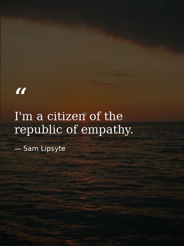I'm a citizen of the republic of empathy. — Sam Lipsyte