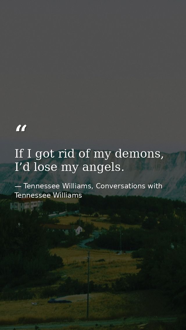 If I got rid of my demons, I’d lose my angels. — Tennessee Williams, Conversations with Tennessee Williams