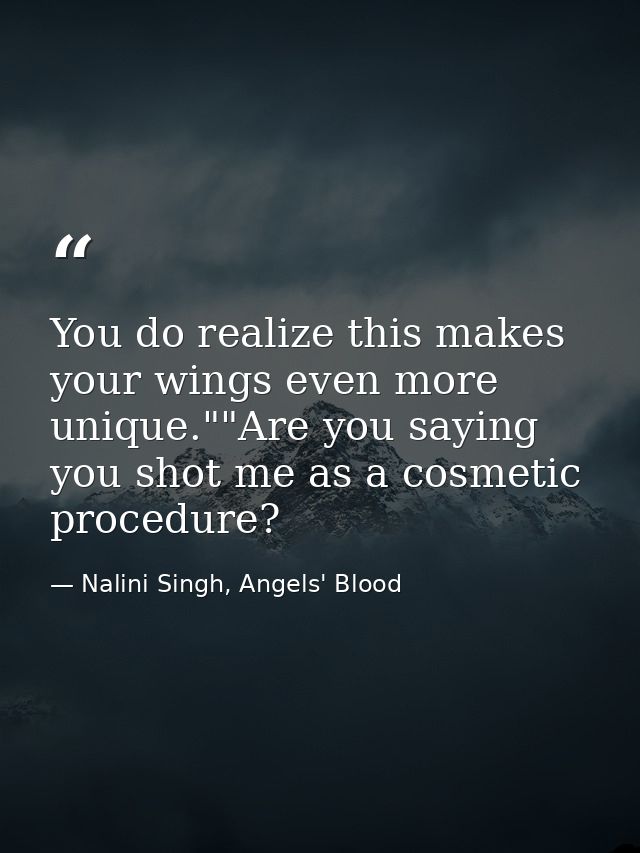 You do realize this makes your wings even more unique.""Are you saying you shot me as a cosmetic procedure? — Nalini Singh, Angels' Blood