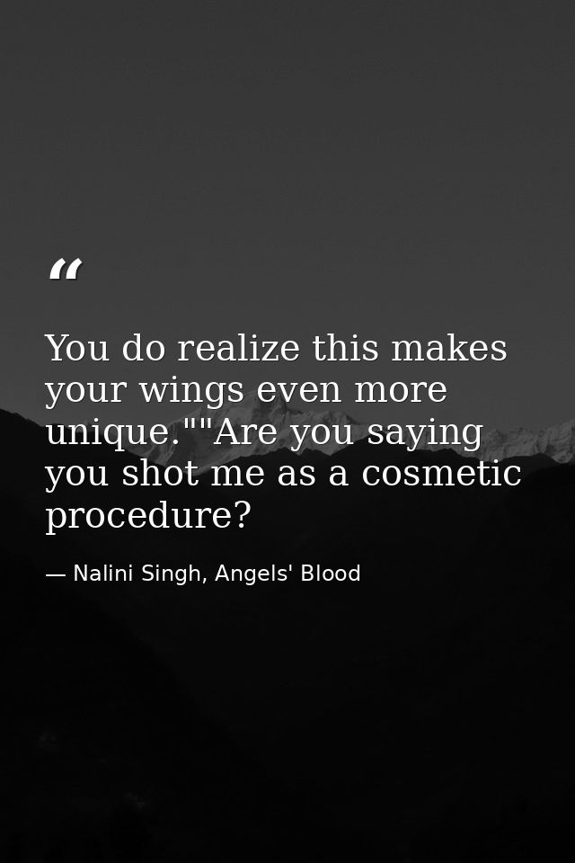 You do realize this makes your wings even more unique.""Are you saying you shot me as a cosmetic procedure? — Nalini Singh, Angels' Blood