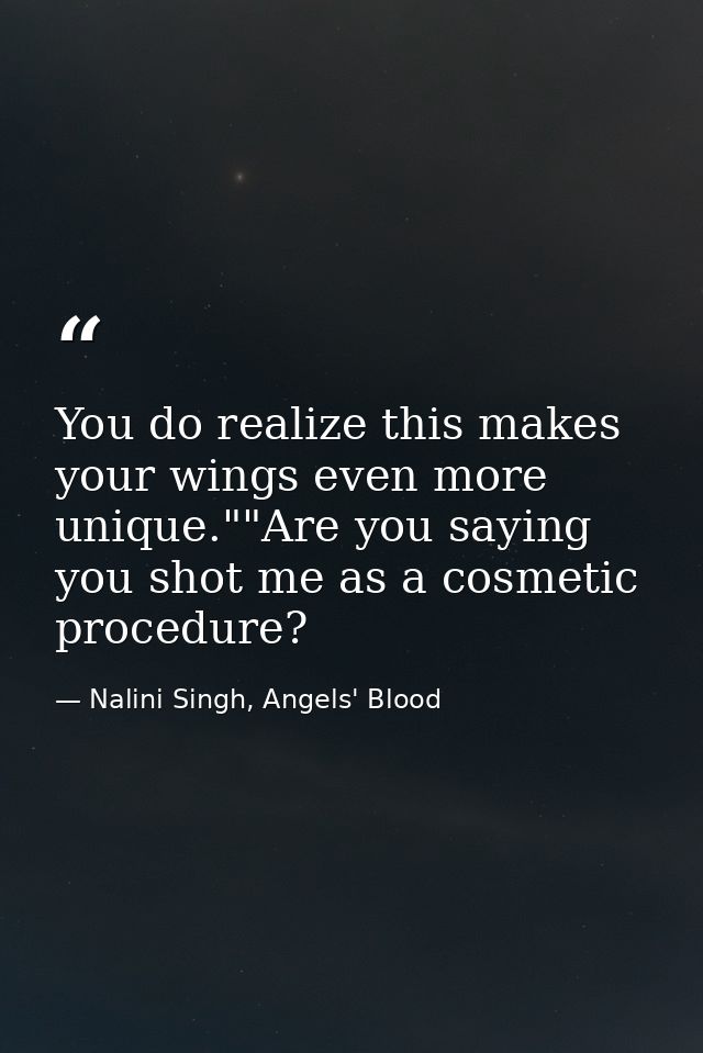 You do realize this makes your wings even more unique.""Are you saying you shot me as a cosmetic procedure? — Nalini Singh, Angels' Blood