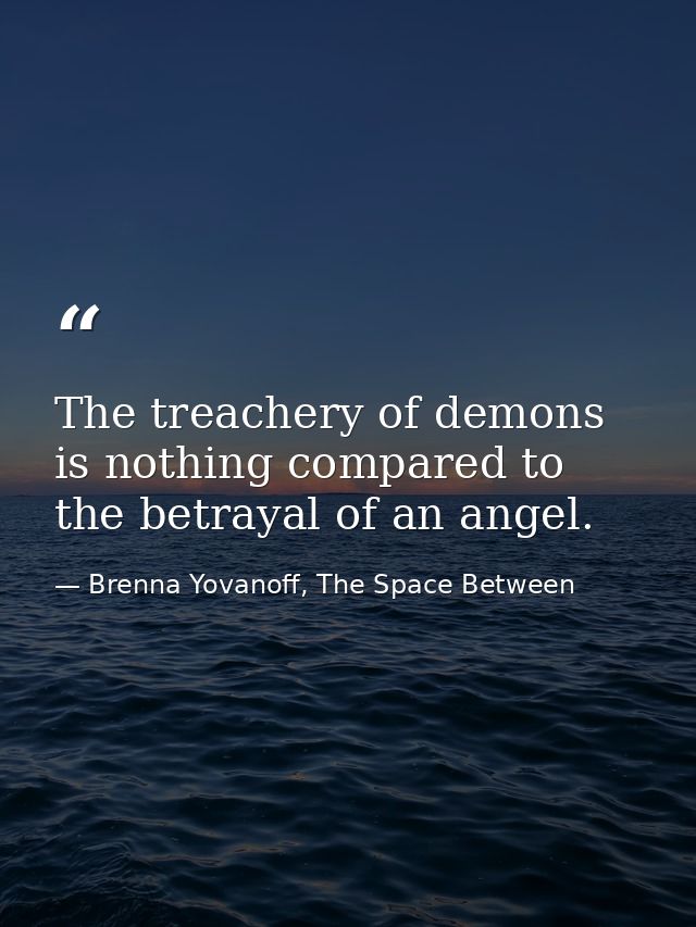 The treachery of demons is nothing compared to the betrayal of an angel. — Brenna Yovanoff, The Space Between