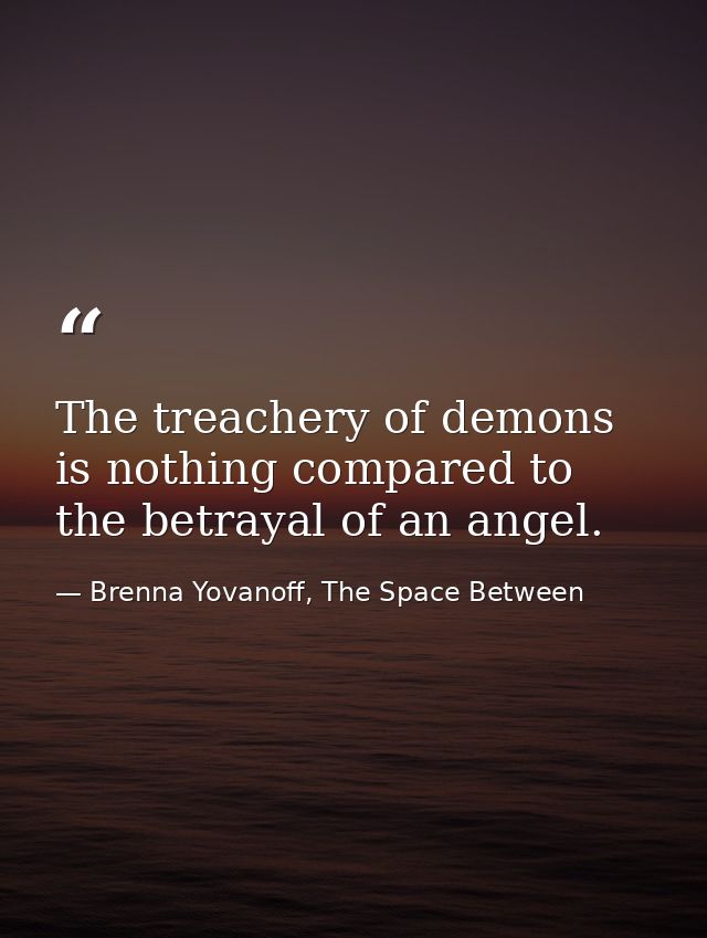 The treachery of demons is nothing compared to the betrayal of an angel. — Brenna Yovanoff, The Space Between