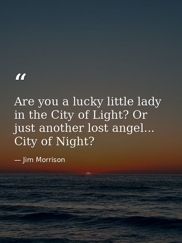 Are you a lucky little lady in the City of Light? Or just another lost angel... City of Night? — Jim Morrison