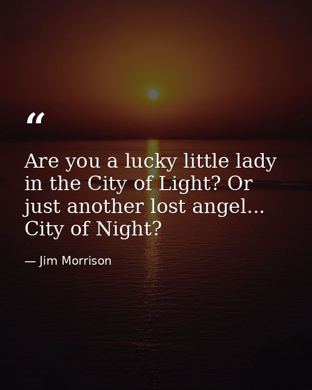 Are you a lucky little lady in the City of Light? Or just another lost angel... City of Night? — Jim Morrison