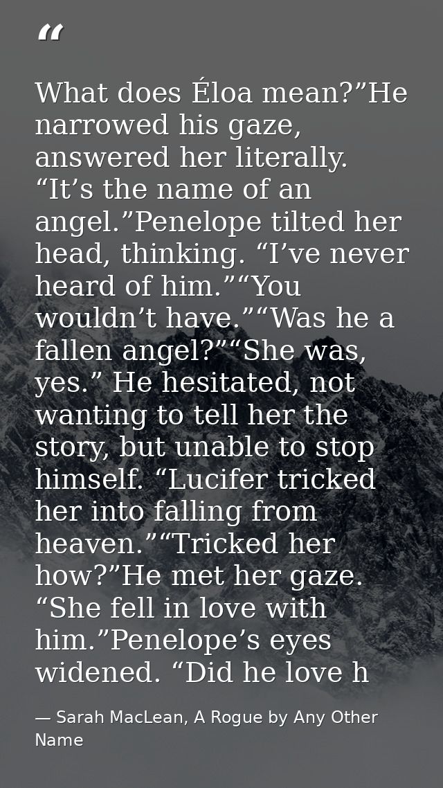 What does Éloa mean?”He narrowed his gaze, answered her literally. “It’s the name of an angel.”Penelope tilted her head, — Sarah MacLean, A Rogue by Any Other Name