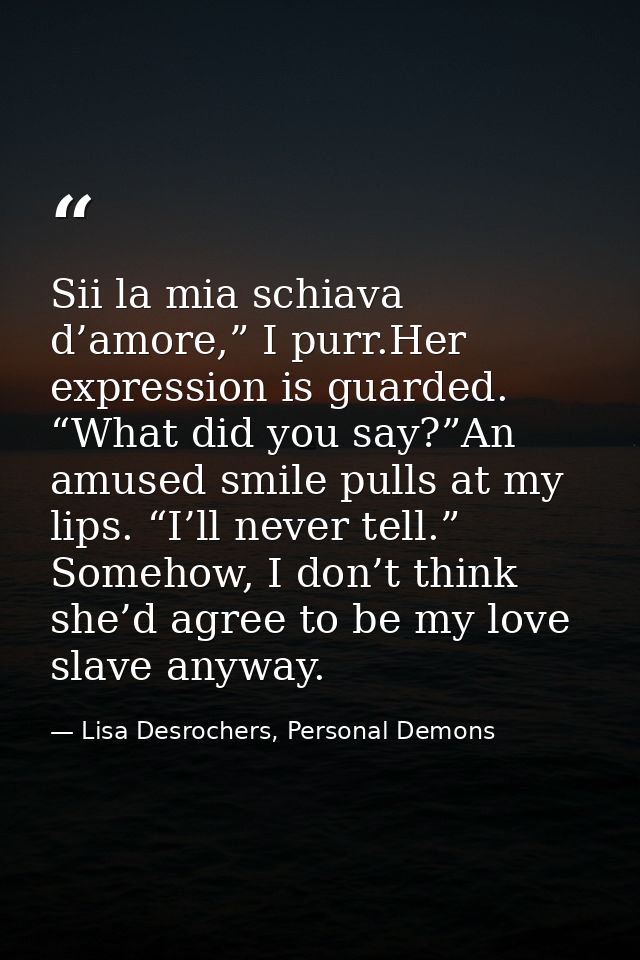 Sii la mia schiava d’amore,” I purr.Her expression is guarded. “What did you say?”An amused smile pulls at my lips. “I’l — Lisa Desrochers, Personal Demons