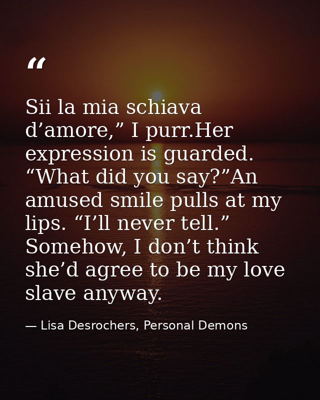 Sii la mia schiava d’amore,” I purr.Her expression is guarded. “What did you say?”An amused smile pulls at my lips. “I’l — Lisa Desrochers, Personal Demons