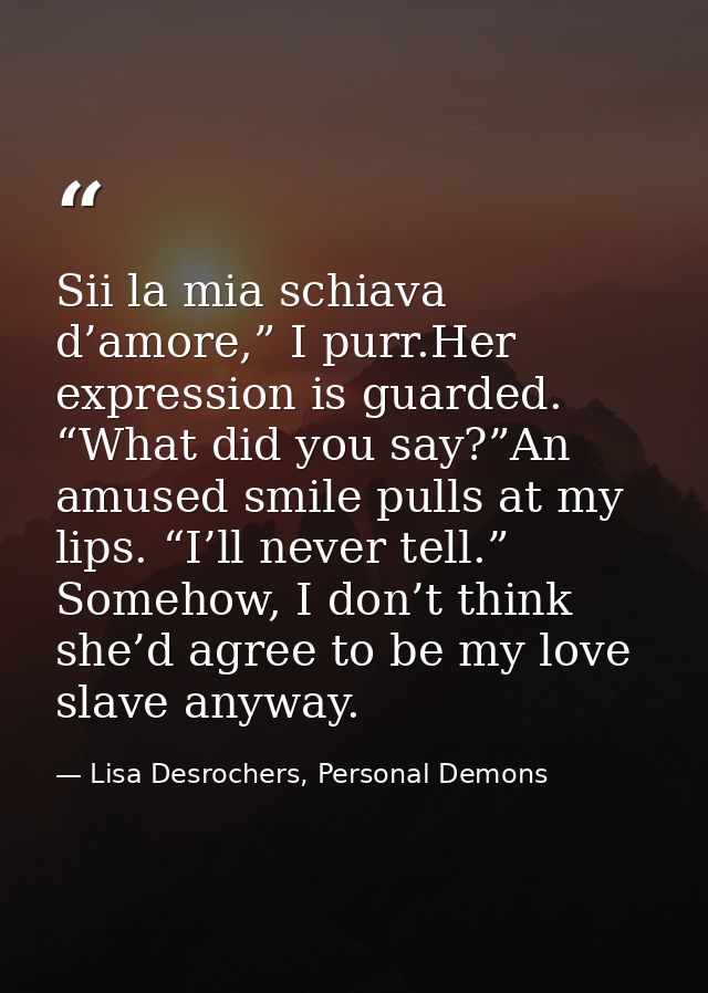 Sii la mia schiava d’amore,” I purr.Her expression is guarded. “What did you say?”An amused smile pulls at my lips. “I’l — Lisa Desrochers, Personal Demons