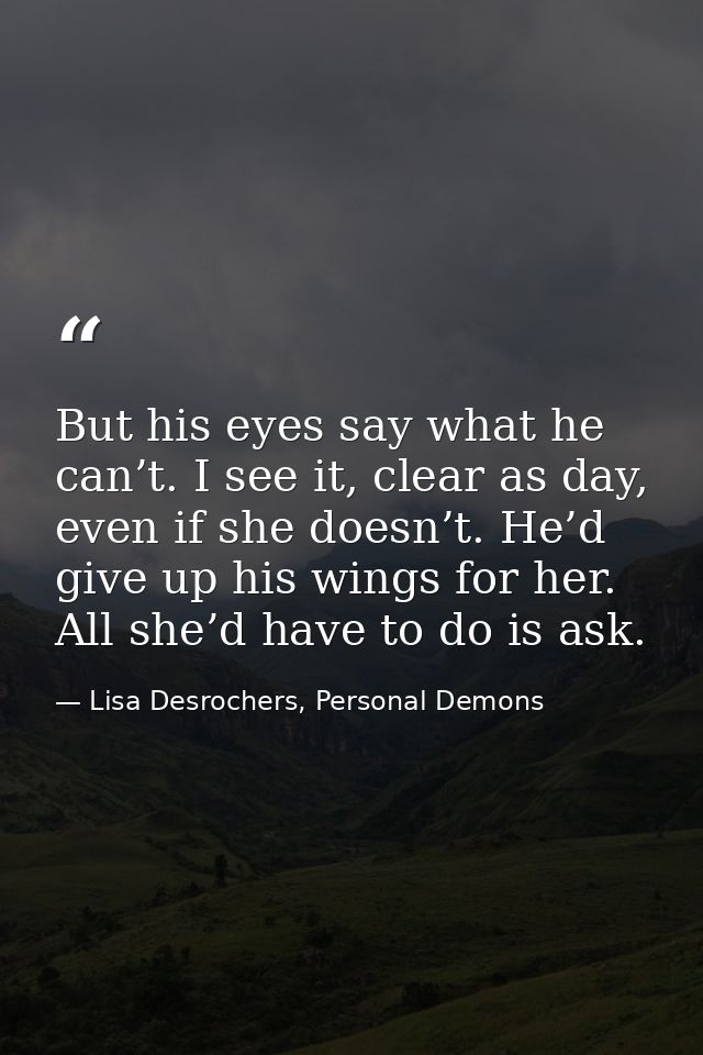 But his eyes say what he can’t. I see it, clear as day, even if she doesn’t. He’d give up his wings for her. All she’d h — Lisa Desrochers, Personal Demons