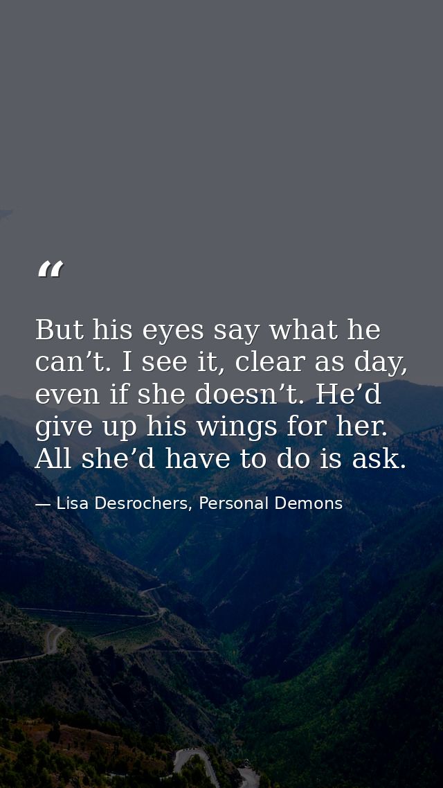 But his eyes say what he can’t. I see it, clear as day, even if she doesn’t. He’d give up his wings for her. All she’d h — Lisa Desrochers, Personal Demons