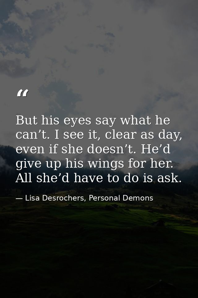 But his eyes say what he can’t. I see it, clear as day, even if she doesn’t. He’d give up his wings for her. All she’d h — Lisa Desrochers, Personal Demons