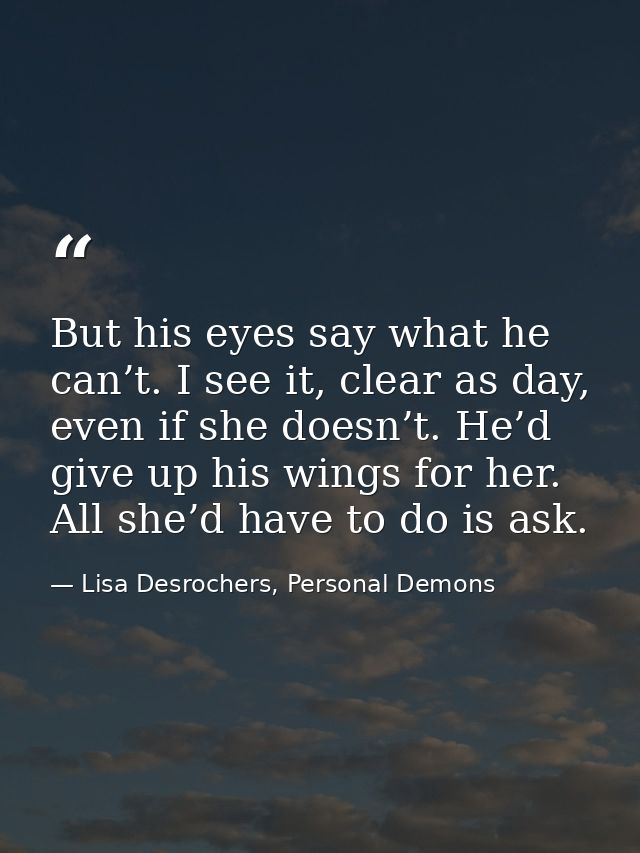 But his eyes say what he can’t. I see it, clear as day, even if she doesn’t. He’d give up his wings for her. All she’d h — Lisa Desrochers, Personal Demons