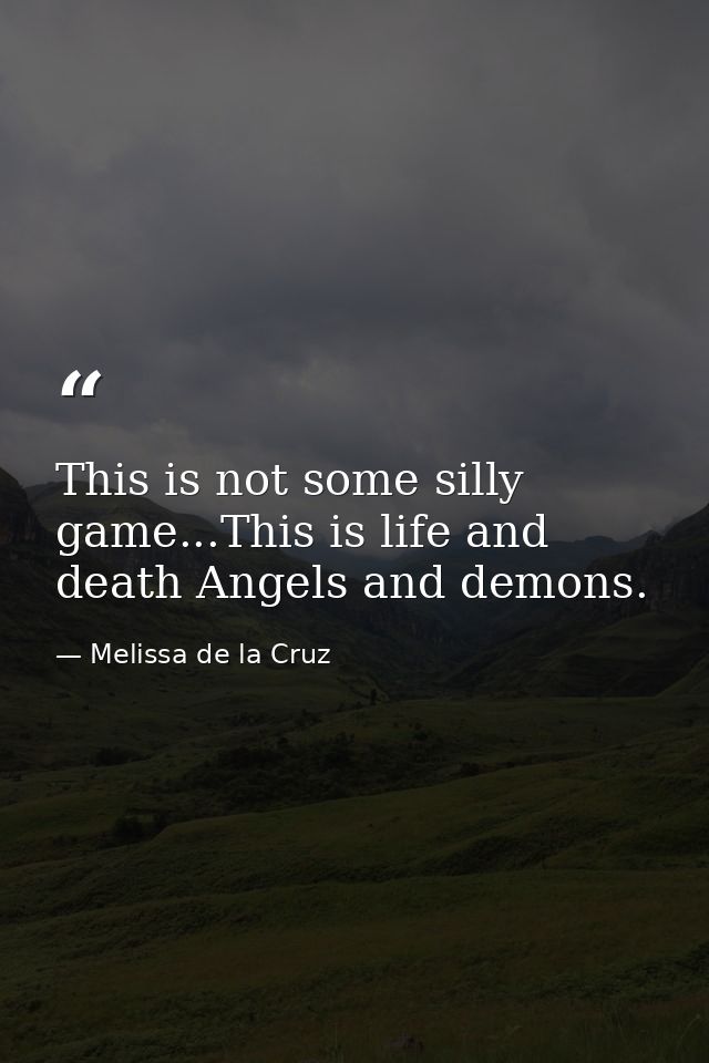 This is not some silly game...This is life and death Angels and demons. — Melissa de la Cruz