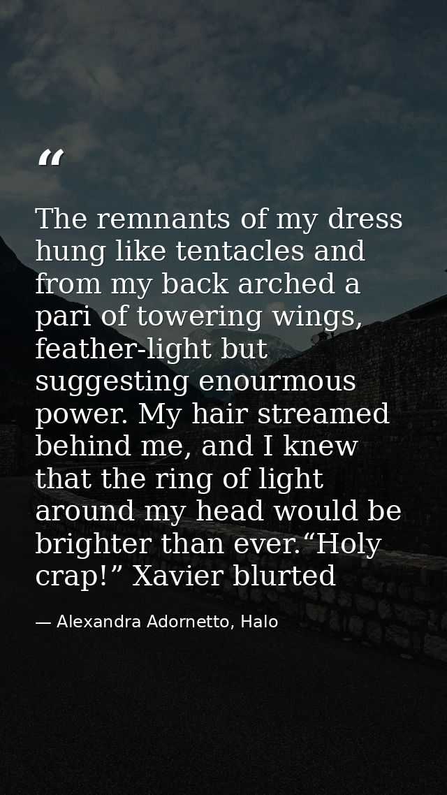 The remnants of my dress hung like tentacles and from my back arched a pari of towering wings, feather-light but suggest — Alexandra Adornetto, Halo