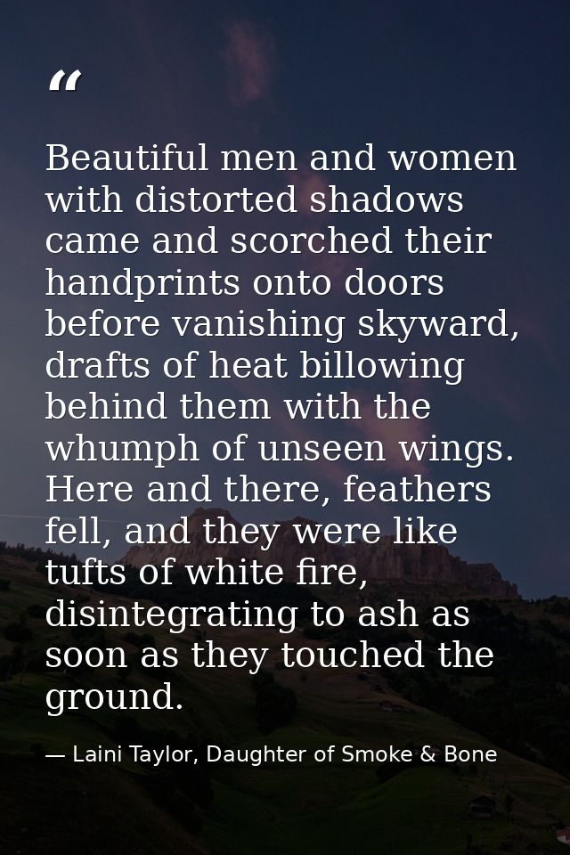 Beautiful men and women with distorted shadows came and scorched their handprints onto doors before vanishing skyward, d — Laini Taylor, Daughter of Smoke & Bone