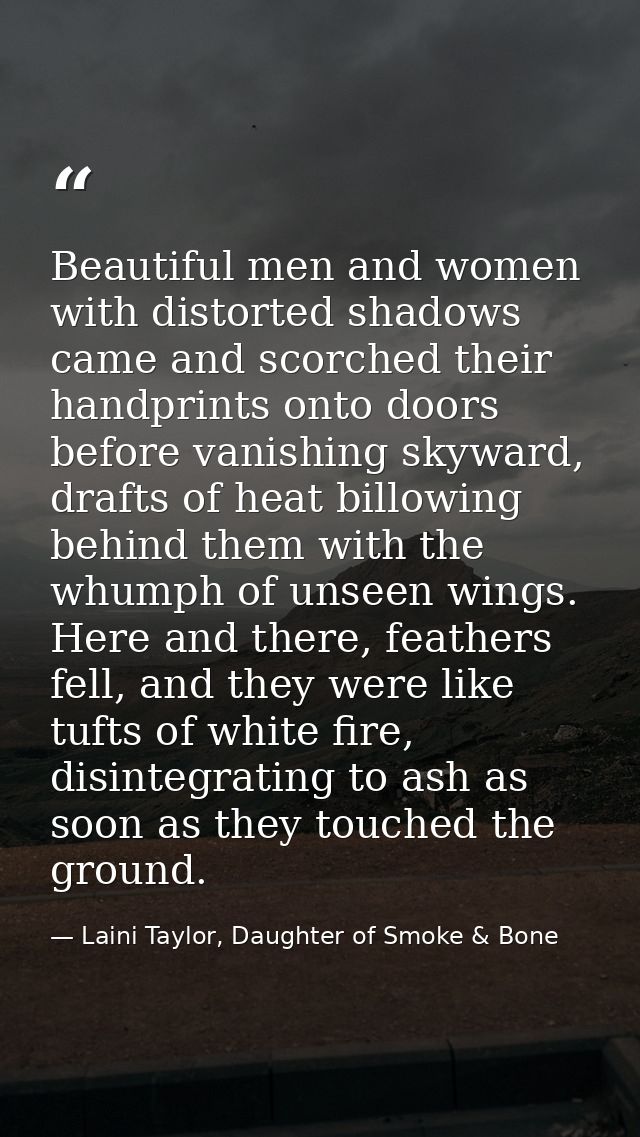 Beautiful men and women with distorted shadows came and scorched their handprints onto doors before vanishing skyward, d — Laini Taylor, Daughter of Smoke & Bone