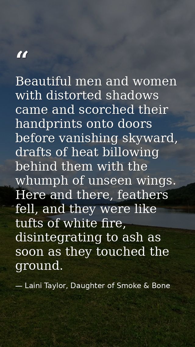 Beautiful men and women with distorted shadows came and scorched their handprints onto doors before vanishing skyward, d — Laini Taylor, Daughter of Smoke & Bone