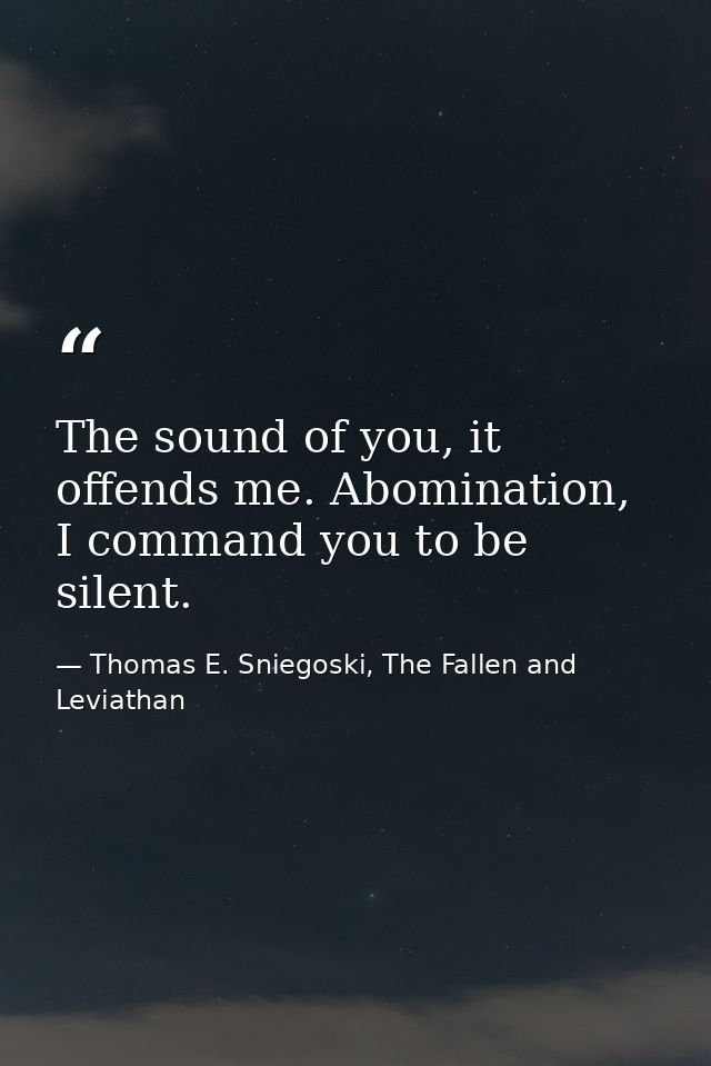 The sound of you, it offends me. Abomination, I command you to be silent. — Thomas E. Sniegoski, The Fallen and Leviathan