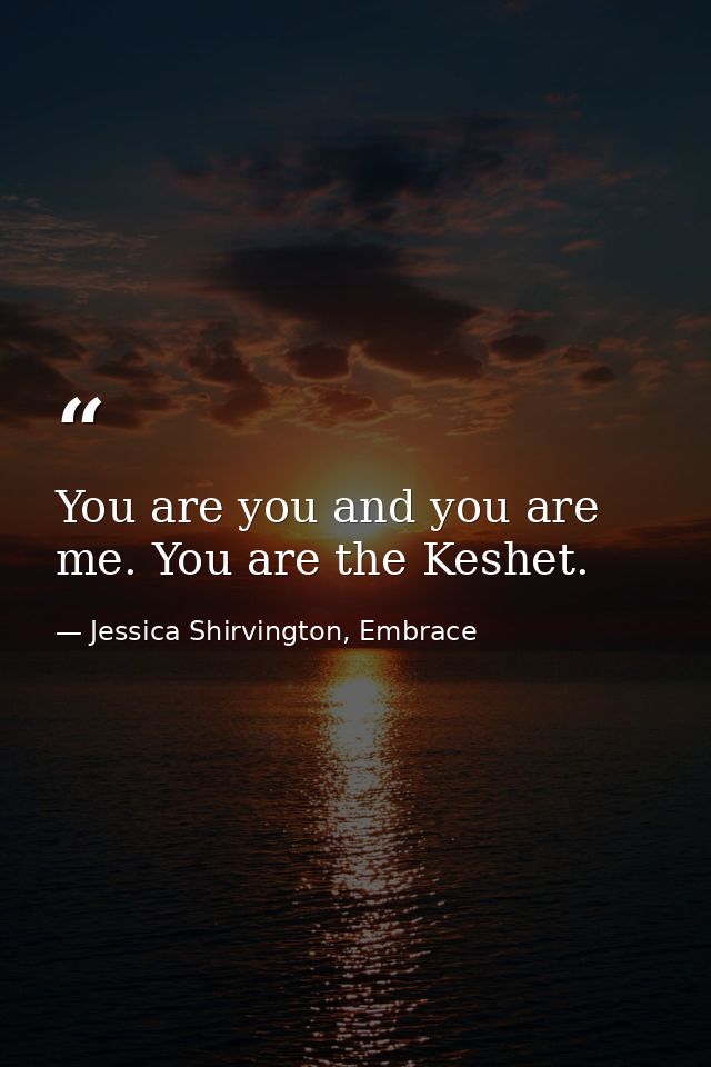 You are you and you are me. You are the Keshet. — Jessica Shirvington, Embrace