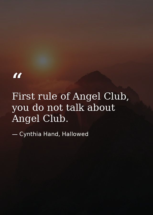 First rule of Angel Club, you do not talk about Angel Club. — Cynthia Hand, Hallowed