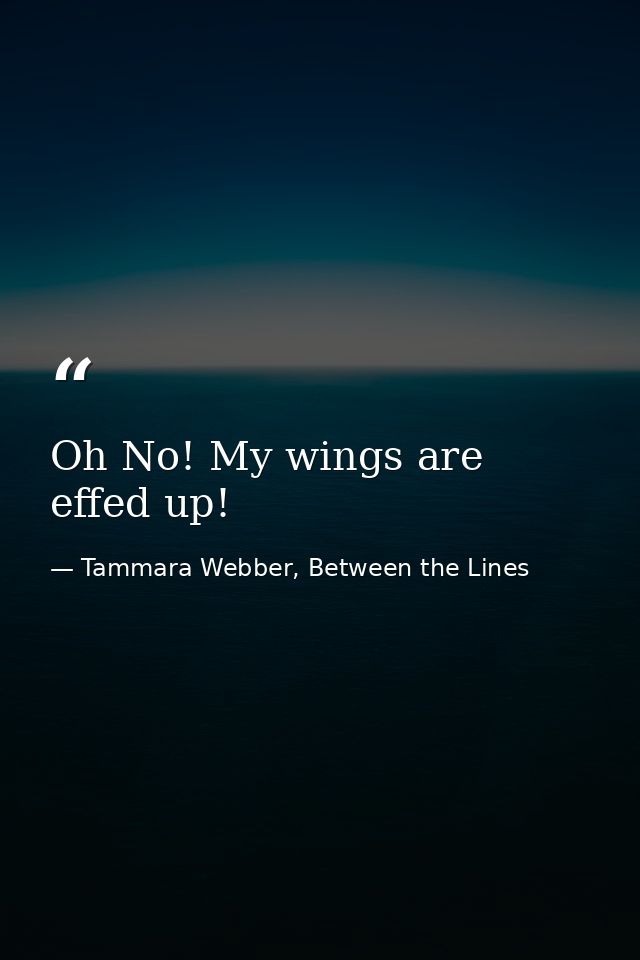 Oh No! My wings are effed up! — Tammara Webber, Between the Lines