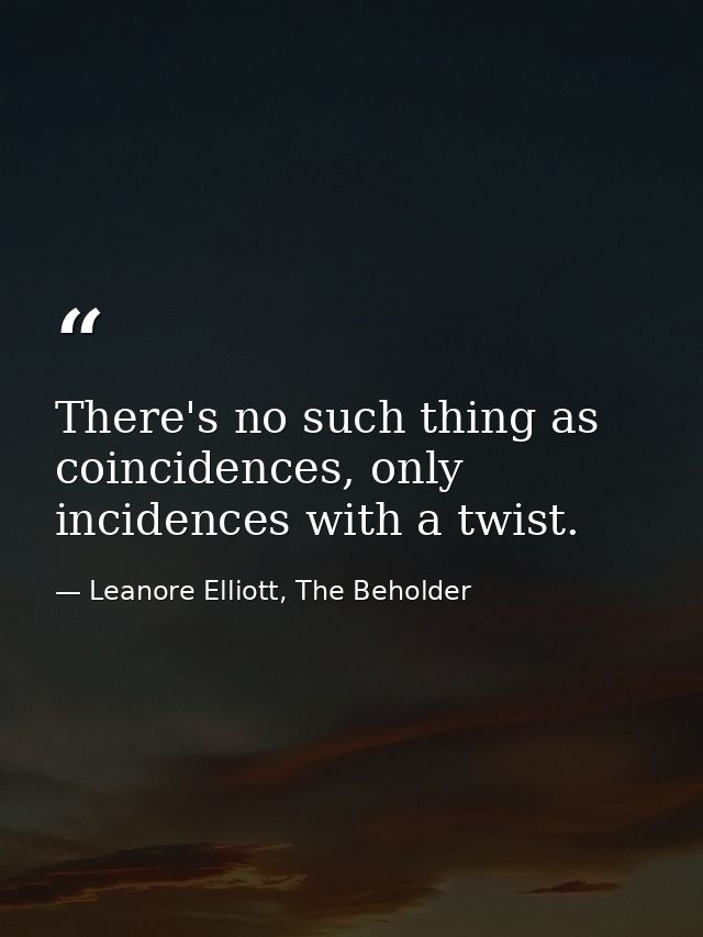 There's no such thing as coincidences, only incidences with a twist. — Leanore Elliott, The Beholder