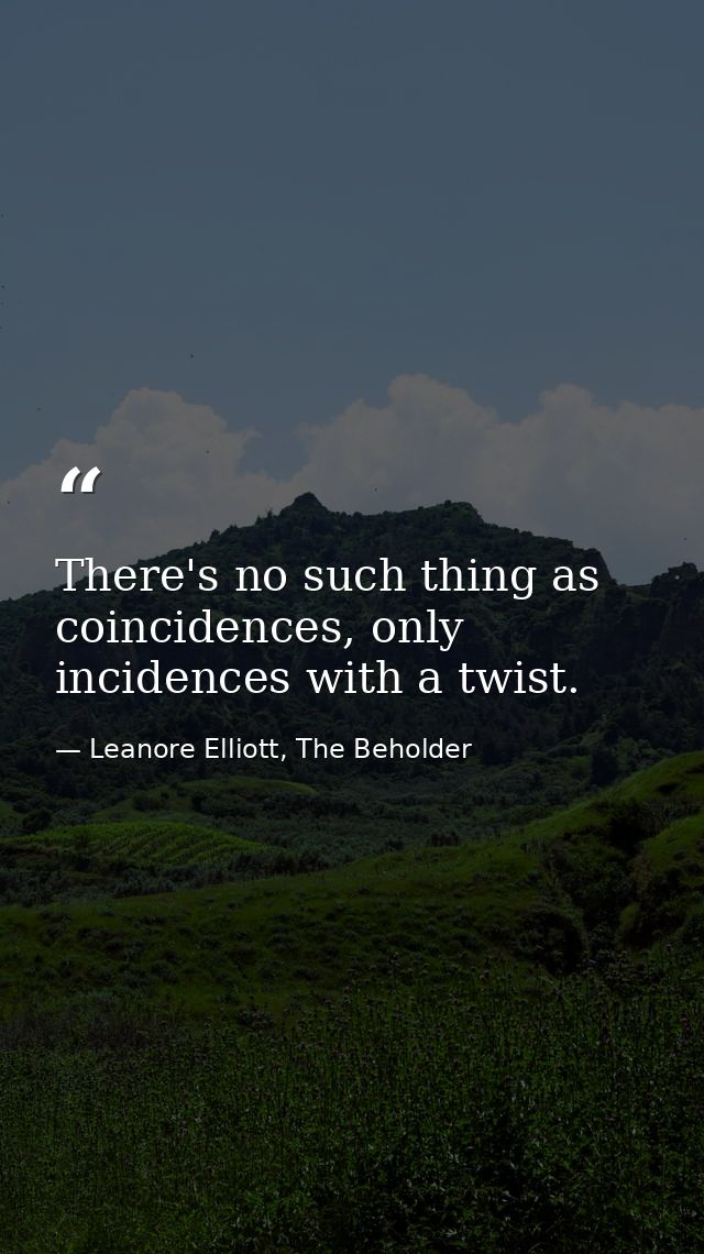 There's no such thing as coincidences, only incidences with a twist. — Leanore Elliott, The Beholder