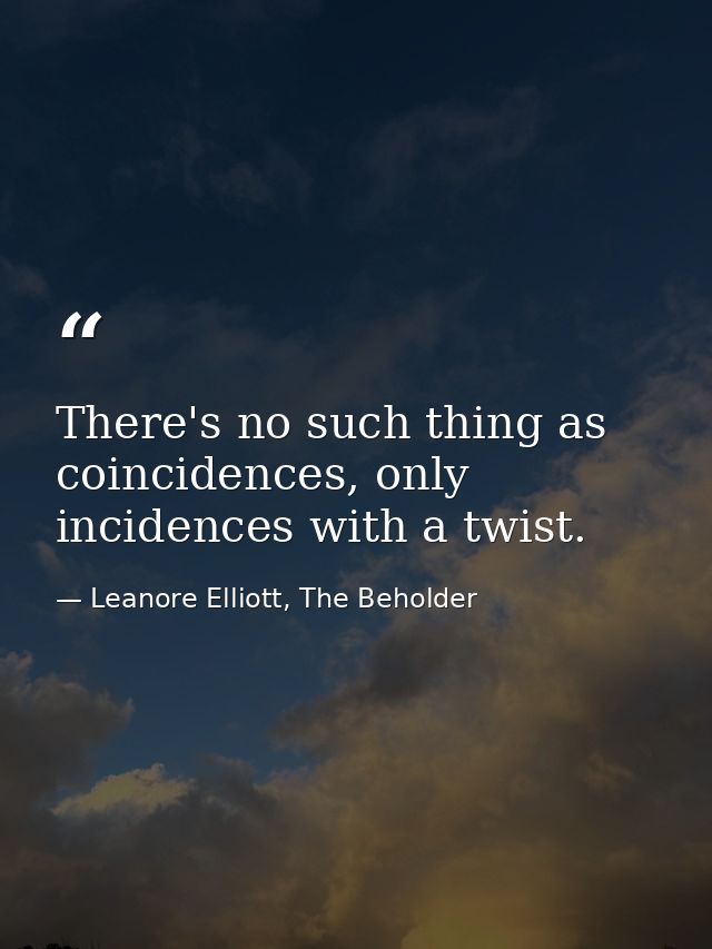 There's no such thing as coincidences, only incidences with a twist. — Leanore Elliott, The Beholder