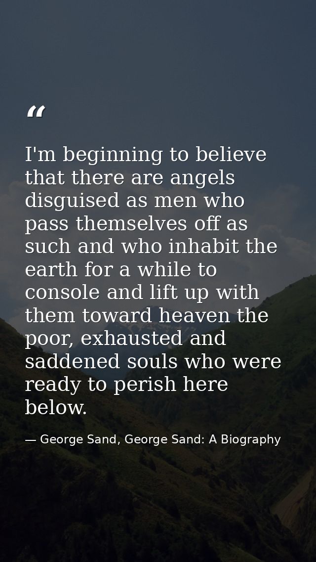 I'm beginning to believe that there are angels disguised as men who pass themselves off as such and who inhabit the eart — George Sand, George Sand: A Biography