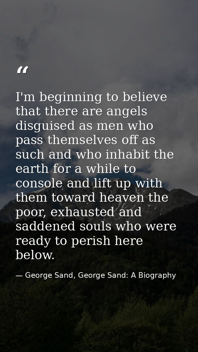 I'm beginning to believe that there are angels disguised as men who pass themselves off as such and who inhabit the eart — George Sand, George Sand: A Biography