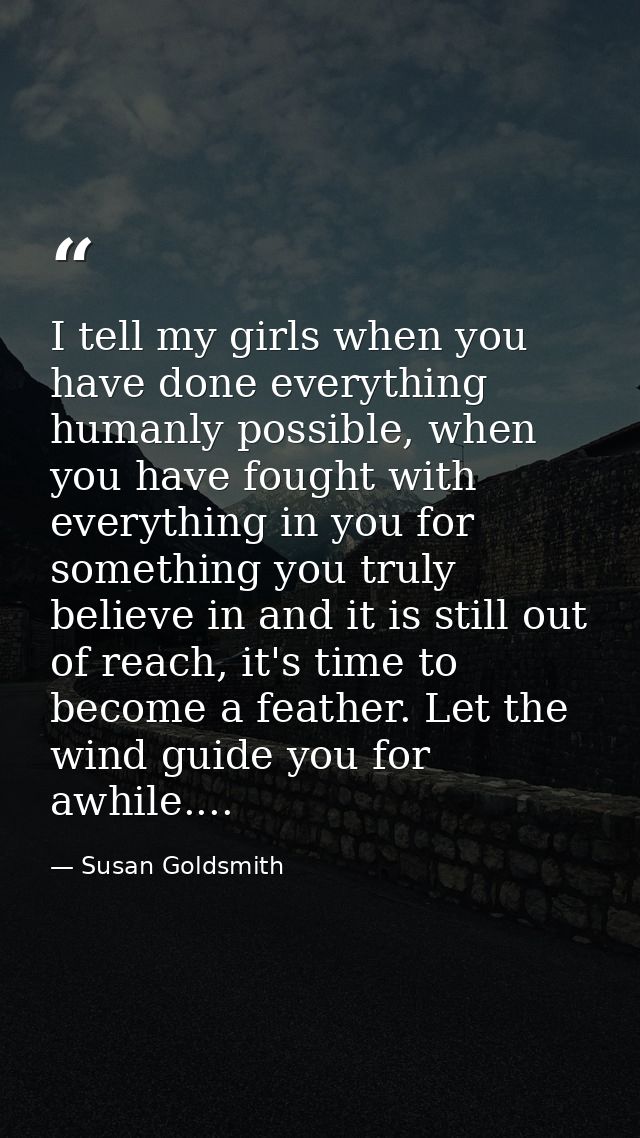 I tell my girls when you have done everything humanly possible, when you have fought with everything in you for somethin — Susan Goldsmith