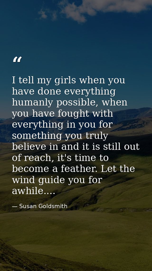 I tell my girls when you have done everything humanly possible, when you have fought with everything in you for somethin — Susan Goldsmith